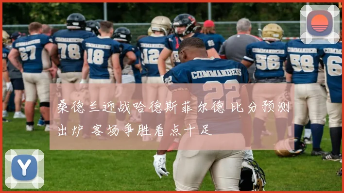 桑德兰迎战哈德斯菲尔德 比分预测出炉 客场争胜看点十足