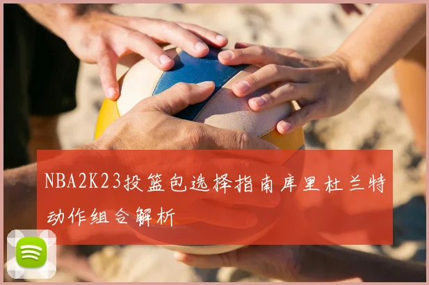 NBA2K23投篮包选择指南库里杜兰特动作组合解析