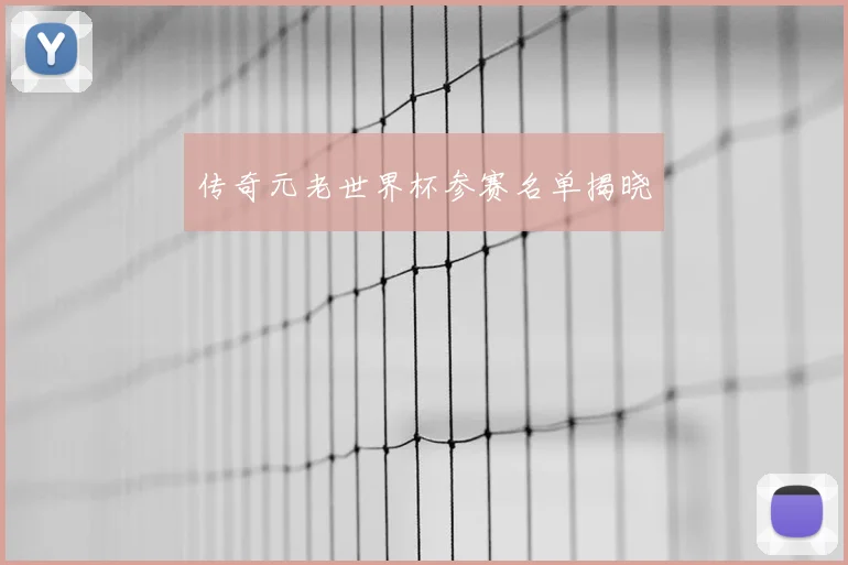 传奇元老世界杯参赛名单揭晓