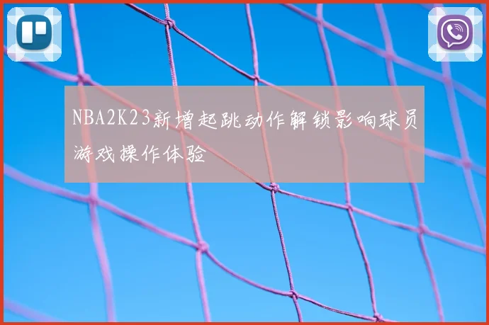 NBA2K23新增起跳动作解锁影响球员游戏操作体验