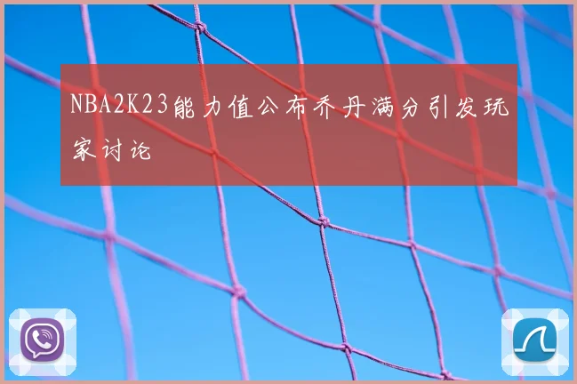 NBA2K23能力值公布乔丹满分引发玩家讨论