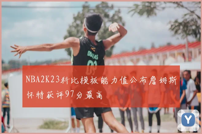 NBA2K23科比模板能力值公布詹姆斯怀特获评97分最高