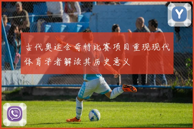 古代奥运会奇特比赛项目重现现代体育学者解读其历史意义