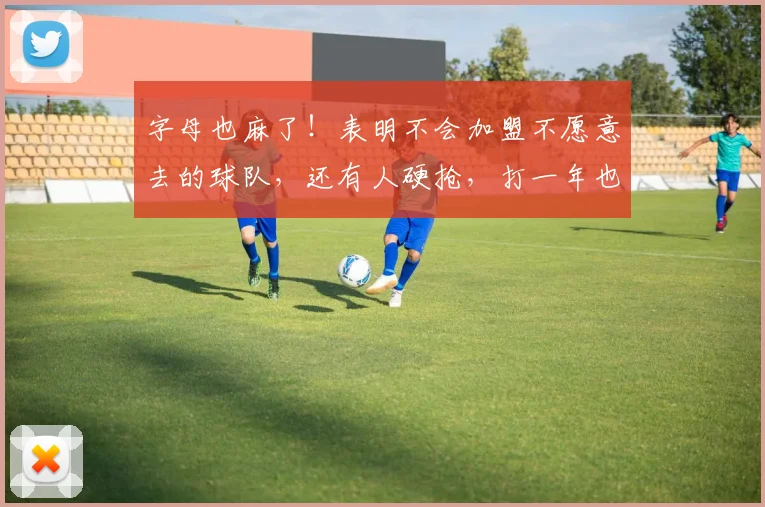 字母也麻了！表明不会加盟不愿意去的球队，还有人硬抢，打一年也要