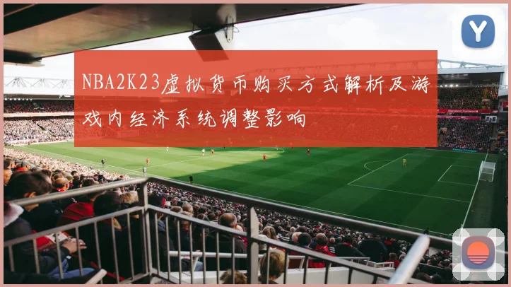 NBA2K23虚拟货币购买方式解析及游戏内经济系统调整影响