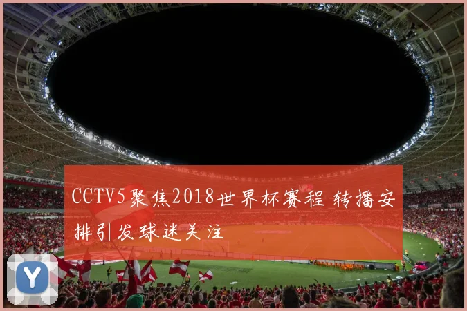 CCTV5聚焦2018世界杯赛程 转播安排引发球迷关注