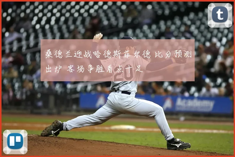 桑德兰迎战哈德斯菲尔德 比分预测出炉 客场争胜看点十足