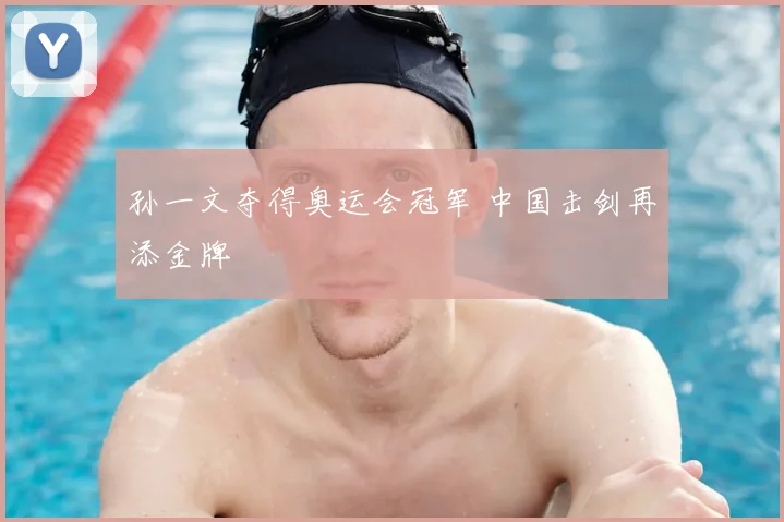 孙一文夺得奥运会冠军 中国击剑再添金牌