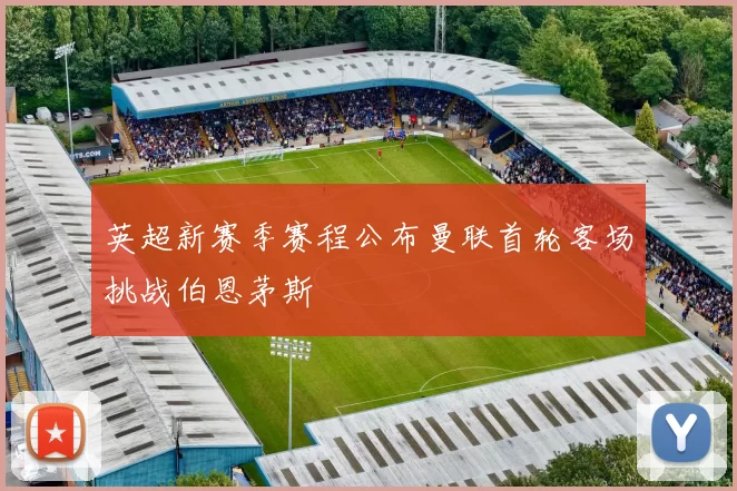 英超新赛季赛程公布曼联首轮客场挑战伯恩茅斯