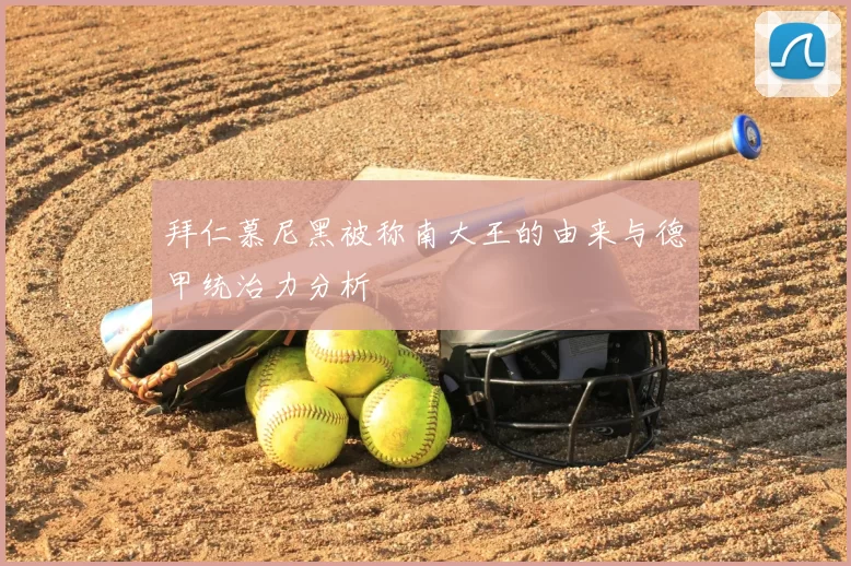 拜仁慕尼黑被称南大王的由来与德甲统治力分析
