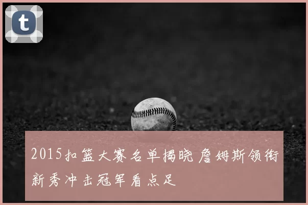 2015扣篮大赛名单揭晓 詹姆斯领衔新秀冲击冠军看点足