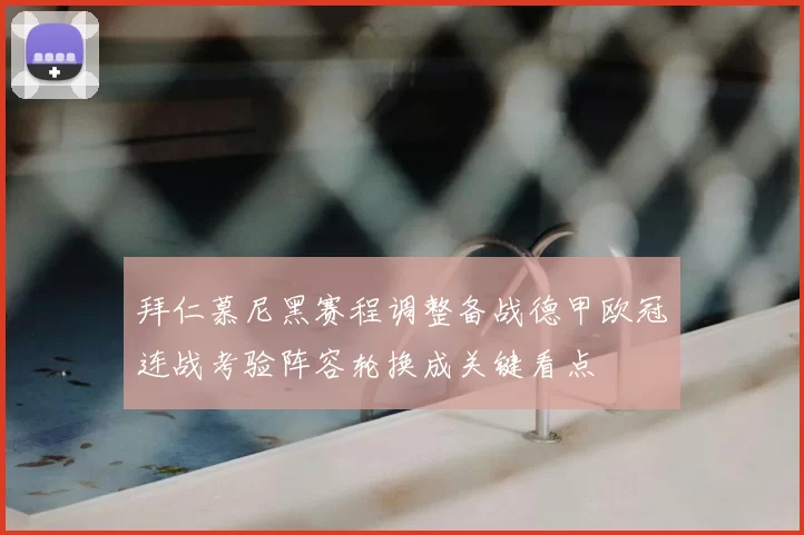 拜仁慕尼黑赛程调整备战德甲欧冠连战考验阵容轮换成关键看点