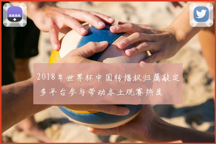 2018年世界杯中国转播权归属敲定 多平台参与带动本土观赛热度