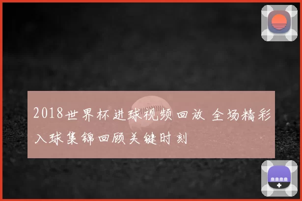 2018世界杯进球视频回放 全场精彩入球集锦回顾关键时刻