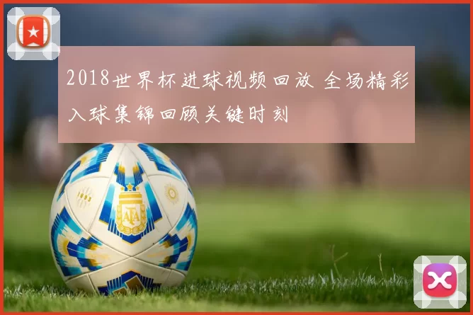 2018世界杯进球视频回放 全场精彩入球集锦回顾关键时刻