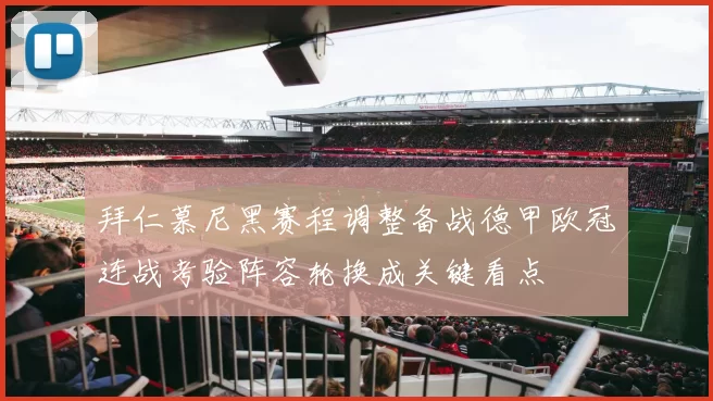 拜仁慕尼黑赛程调整备战德甲欧冠连战考验阵容轮换成关键看点