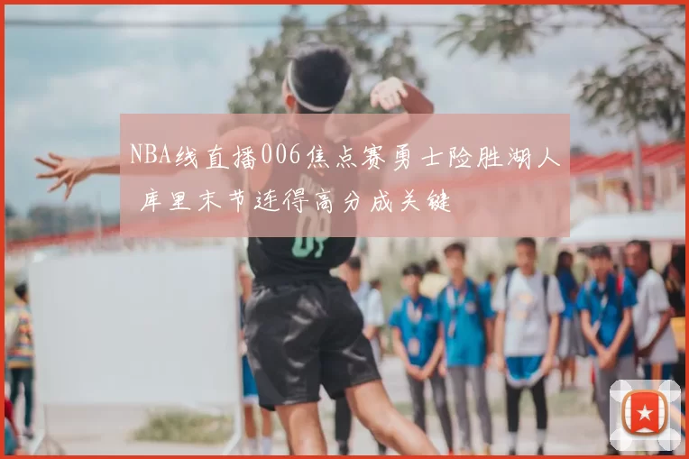 NBA线直播006焦点赛勇士险胜湖人 库里末节连得高分成关键