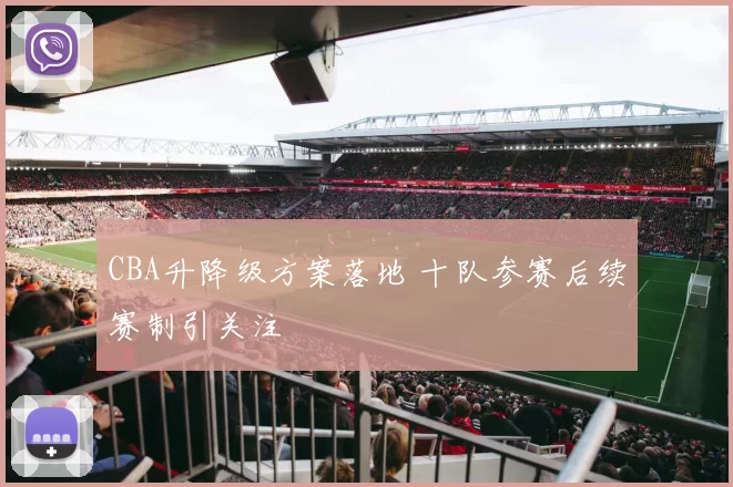 CBA升降级方案落地 十队参赛后续赛制引关注