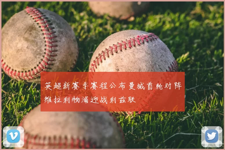 英超新赛季赛程公布曼城首轮对阵维拉利物浦迎战利兹联