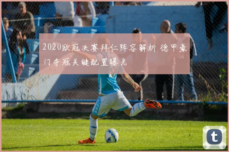2020欧冠决赛拜仁阵容解析 德甲豪门夺冠关键配置曝光