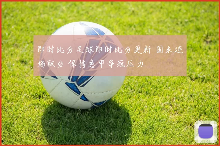即时比分足球即时比分更新 国米连场取分 保持意甲争冠压力