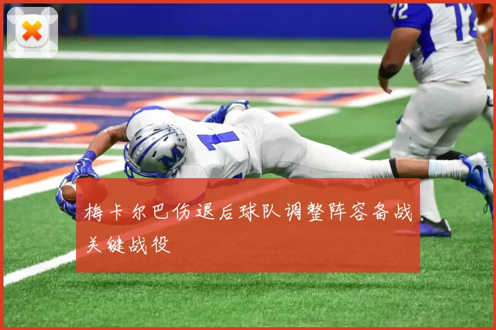 梅卡尔巴伤退后球队调整阵容备战关键战役