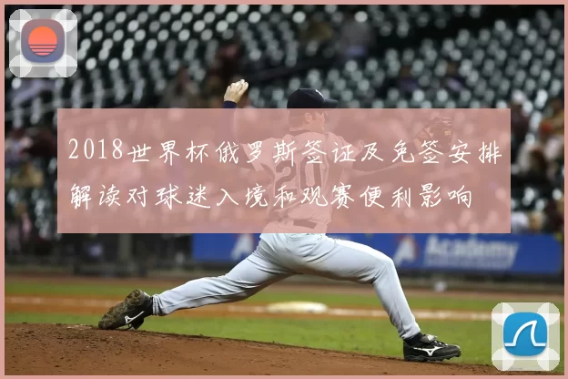 2018世界杯俄罗斯签证及免签安排解读对球迷入境和观赛便利影响