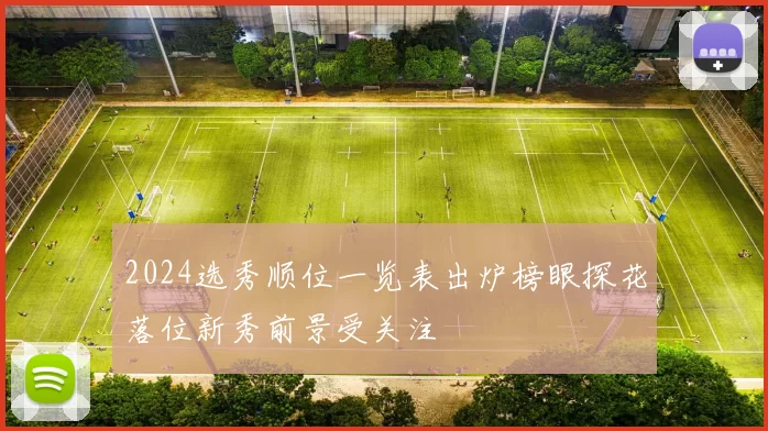 2024选秀顺位一览表出炉榜眼探花落位新秀前景受关注