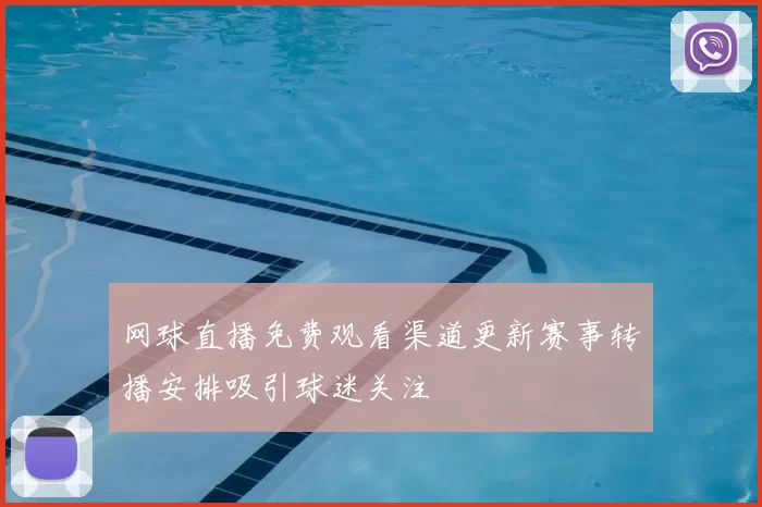 网球直播免费观看渠道更新赛事转播安排吸引球迷关注