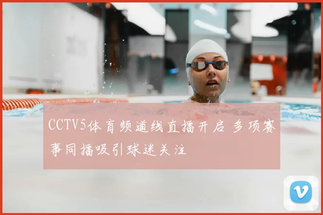 CCTV5体育频道线直播开启 多项赛事同播吸引球迷关注