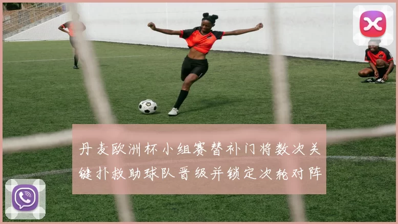 丹麦欧洲杯小组赛替补门将数次关键扑救助球队晋级并锁定次轮对阵
