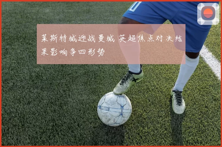 莱斯特城迎战曼城 英超焦点对决结果影响争四形势