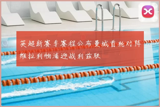 英超新赛季赛程公布曼城首轮对阵维拉利物浦迎战利兹联