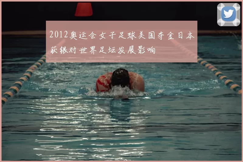 2012奥运会女子足球美国夺金日本获银对世界足坛发展影响