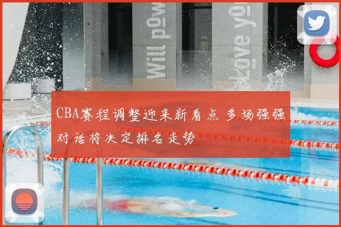 CBA赛程调整迎来新看点 多场强强对话将决定排名走势