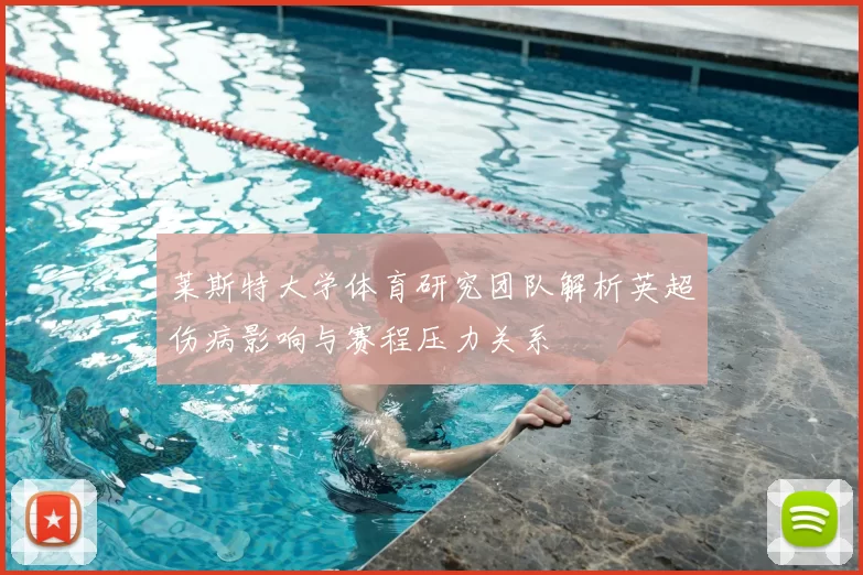 莱斯特大学体育研究团队解析英超伤病影响与赛程压力关系