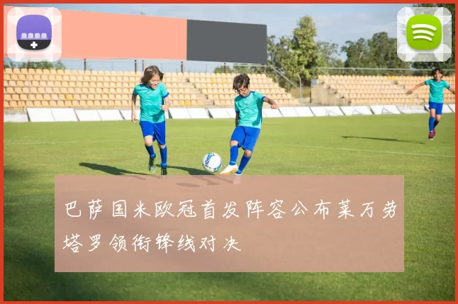 巴萨国米欧冠首发阵容公布莱万劳塔罗领衔锋线对决