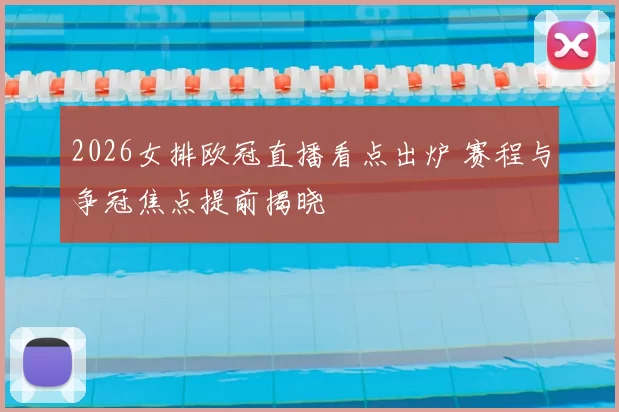 2026女排欧冠直播看点出炉 赛程与争冠焦点提前揭晓
