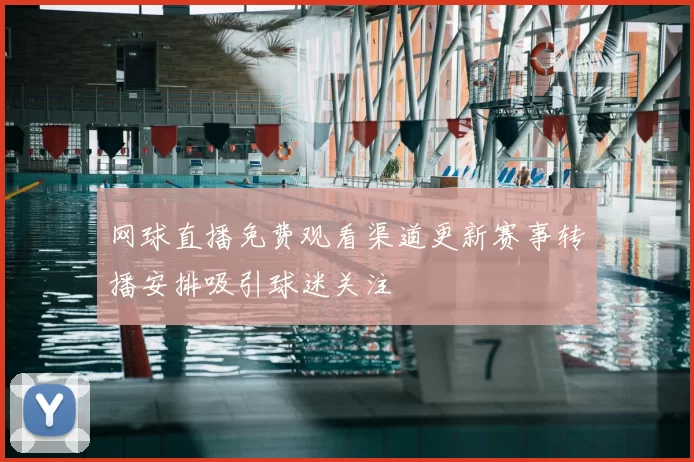 网球直播免费观看渠道更新赛事转播安排吸引球迷关注