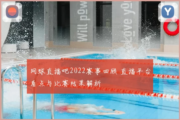 网球直播吧2022赛事回顾 直播平台看点与比赛结果解析