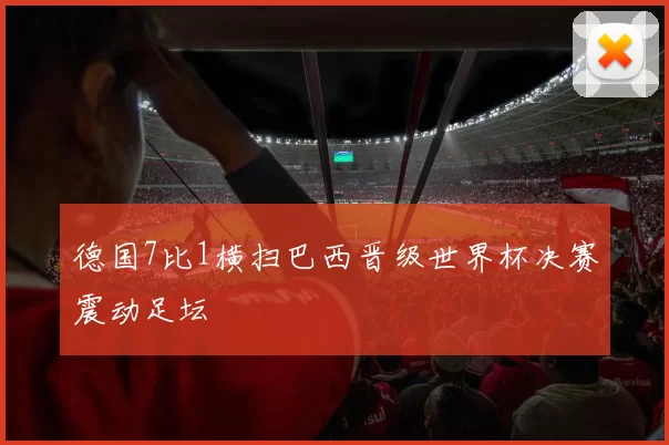 德国7比1横扫巴西晋级世界杯决赛震动足坛
