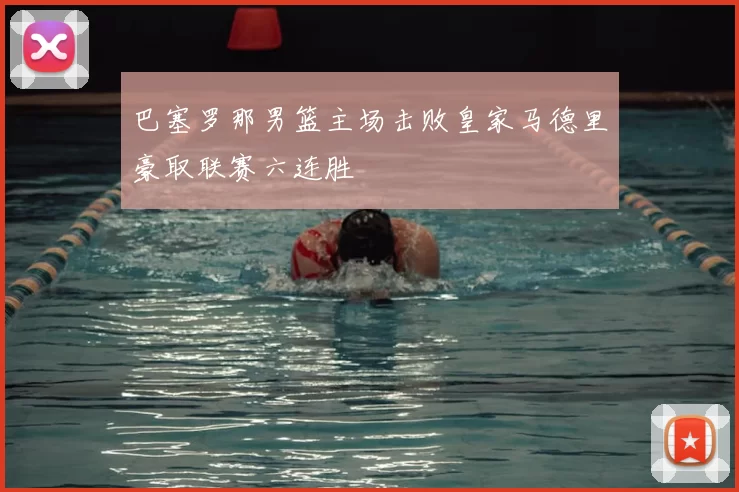 巴塞罗那男篮主场击败皇家马德里豪取联赛六连胜