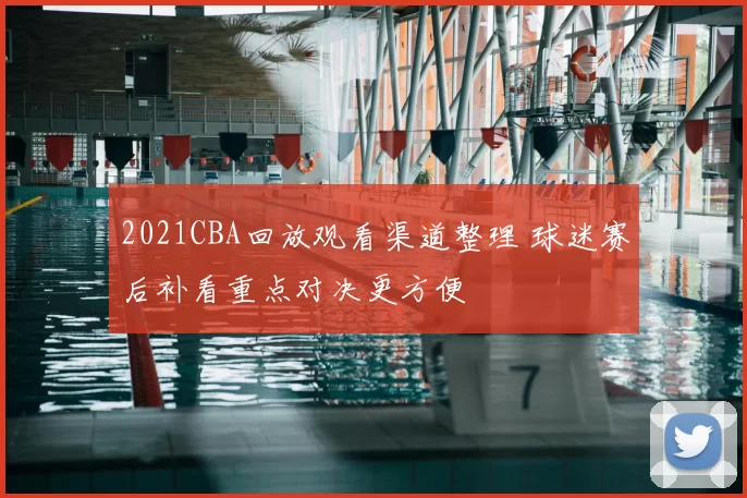 2021CBA回放观看渠道整理 球迷赛后补看重点对决更方便