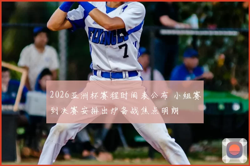 2026亚洲杯赛程时间表公布 小组赛到决赛安排出炉备战焦点明朗