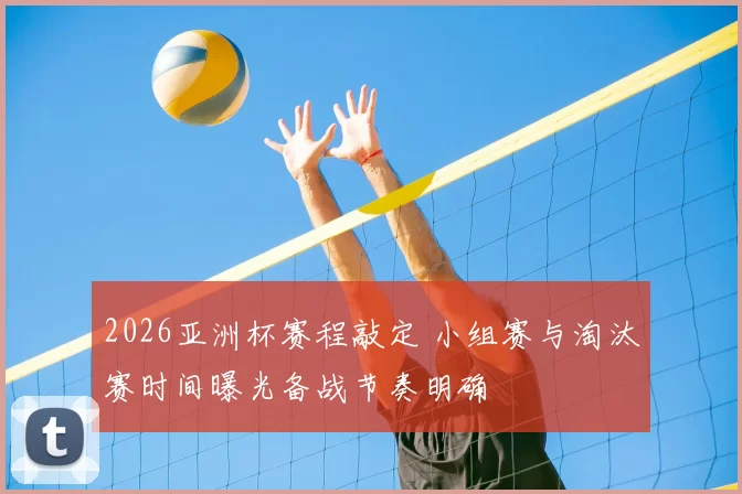2026亚洲杯赛程敲定 小组赛与淘汰赛时间曝光备战节奏明确